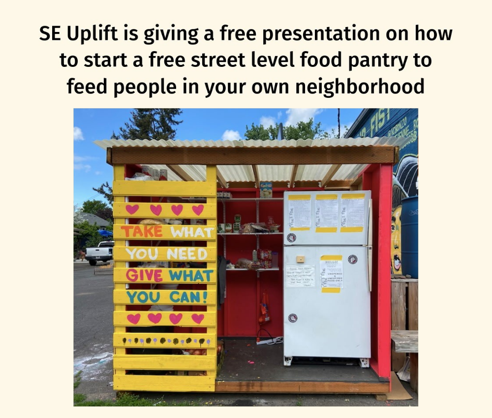 At the top, words read "SE Uplift is giving a free presentation on how to start a free street level food pantry to feed people in your own neighborhood. Below, a fridge in a small lean-to. The lean to has painted hearts and the words "take what you need. give what you can."